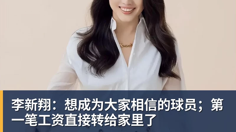 李新翔：想成为大家相信的球员；第一笔工资直接转给家里了